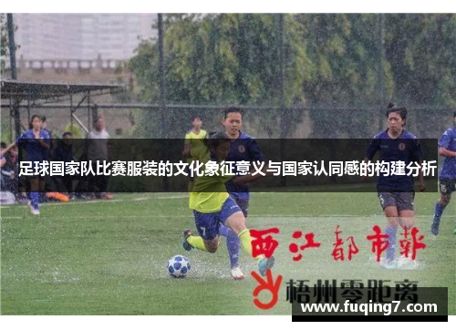 足球国家队比赛服装的文化象征意义与国家认同感的构建分析